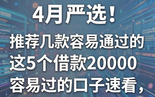 4月严选！推荐几款网贷容易通过的，这5个借款20000容易过的口子速看