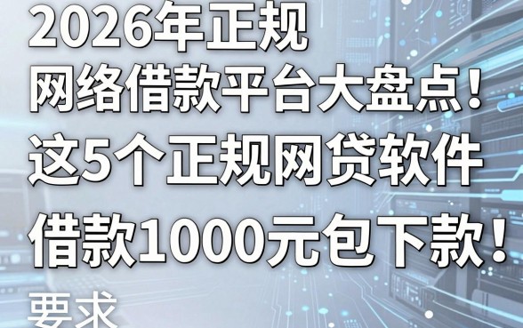 2026年正规网络借款平台大盘点：这5个正规网贷软件，借款1000元包下款！