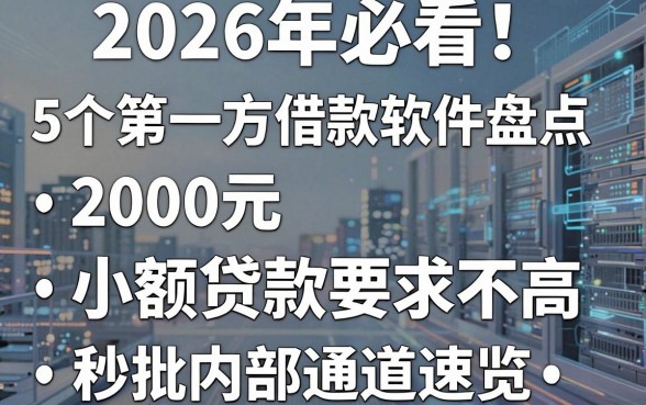 2026年必看!5个第一方借款软件盘点:2000元小额贷款要求不高,秒批内部通道速览