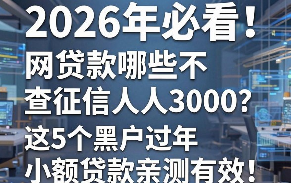 2026年必看!网贷款哪些不查征信人人3000?这5个黑户过年小额贷款亲测有效