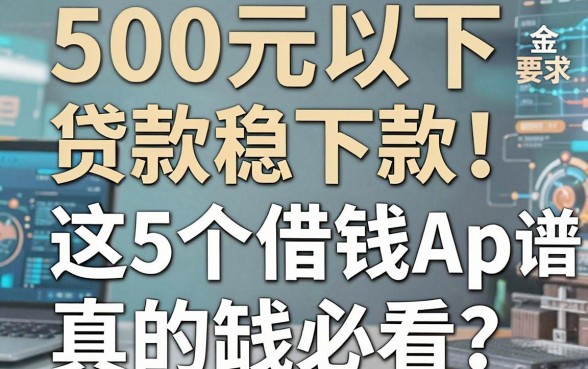 500元以下贷款稳下款!这5个借钱App真的靠谱,缺钱必看