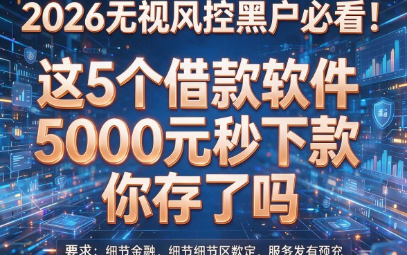 2026无视风控黑户必看！这5个借款软件5000元秒下款，你存了吗？