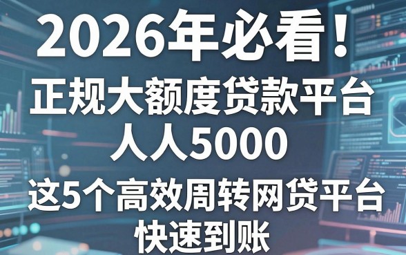 2026年必看!正规大额度贷款平台人人5000,这5个高效周转网贷平台快速到账