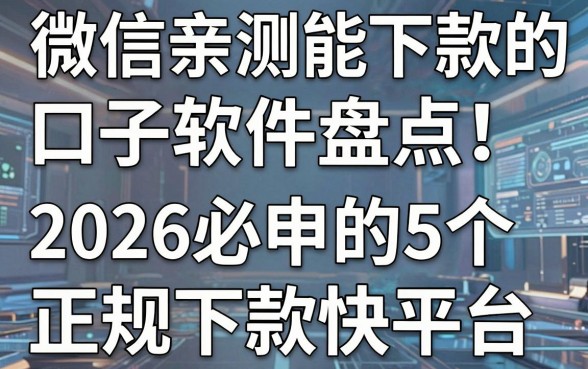 微信亲测能下款的口子软件盘点！2026必申的5个正规下款快平台