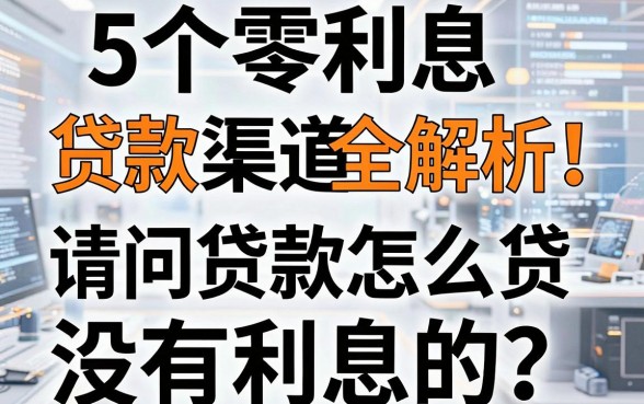 5个零利息贷款渠道全解析！请问贷款怎么贷没有利息的？一文讲透！