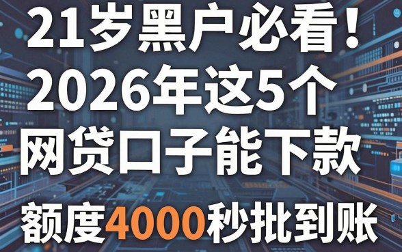 21岁黑户必看！2026年这5个网贷口子能下款，额度4000秒批到账