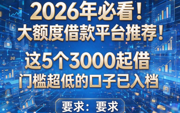 2026年必看!大额度借款平台推荐:这5个3000起借、门槛超低的口子已入档