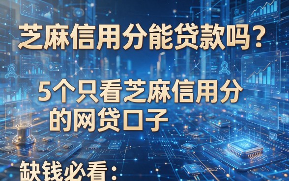 芝麻信用分能贷款吗？这5个只看芝麻信用分的网贷口子，缺钱必看！