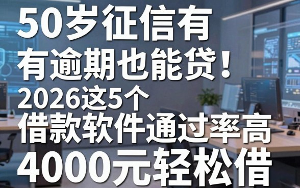 50岁征信有逾期也能贷!2026这5个借款软件通过率高,4000元轻松借