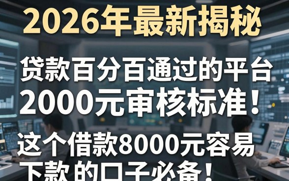 2026年最新揭秘:贷款百分百通过的平台2000元审核标准!这5个借款8000元容易下款的口子必备