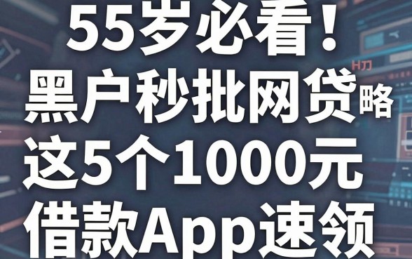 55岁必看!黑户秒批网贷限时攻略,这5个1000元借款App速领