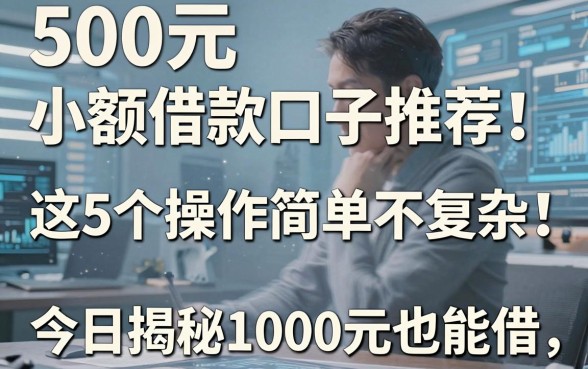 500元小额借款口子推荐!这5个操作简单不复杂,今日揭秘1000元也能借