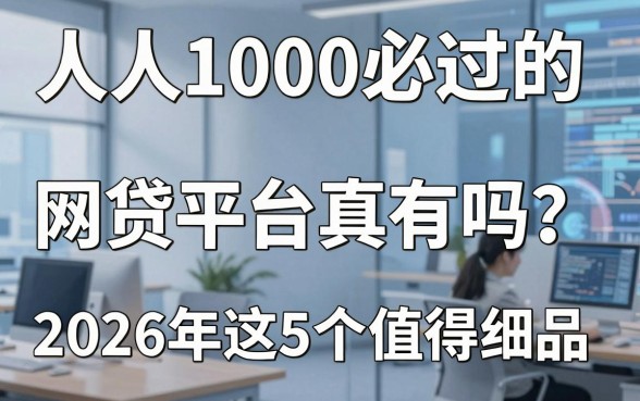 人人1000必过的网贷平台真有吗？2026年这5个值得细品！