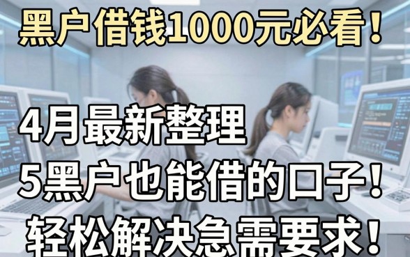 黑户借钱1000元必看!4月最新整理5个黑户也能借的口子,轻松解决急需