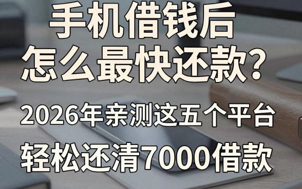 手机借钱后怎么最快还款?2026年亲测这五个平台,轻松还清7000借款!