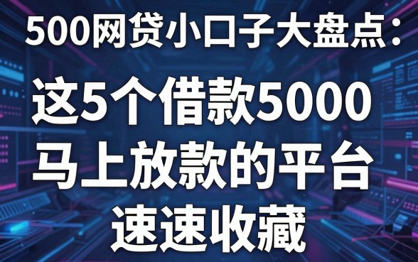 500网贷小口子大盘点:这5个借款5000马上放款的平台速速收藏