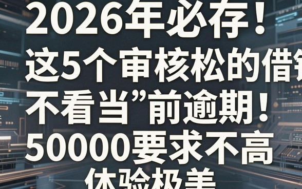 2026年必存!这5个审核松的借钱平台不看当前逾期,50000要求不高体验极佳