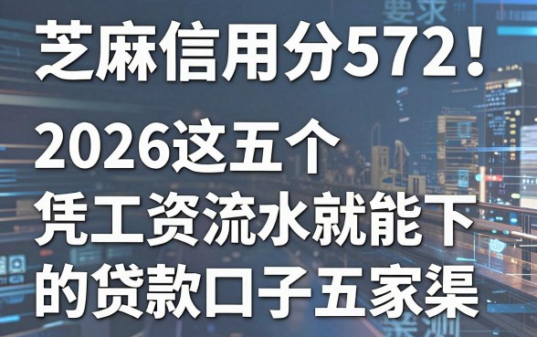 芝麻信用分572也能贷！2026这五个凭工资流水就能下的贷款口子，五家渠亲测