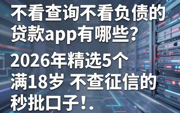 不看查询不看负债的贷款app有哪些?2026年精选5个满18岁不查征信的秒批口子