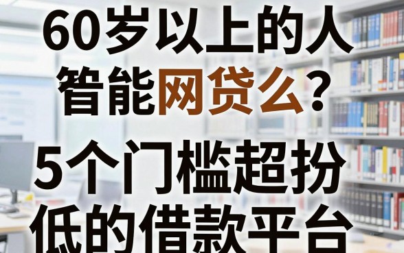 60岁以上的人能网贷么?深扒5个门槛超低的借款平台!
