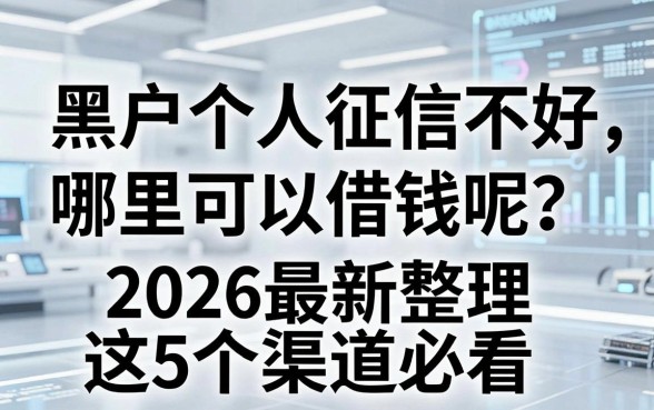 黑户个人征信不好哪里可以借钱呢?2026最新整理这5个渠道必看