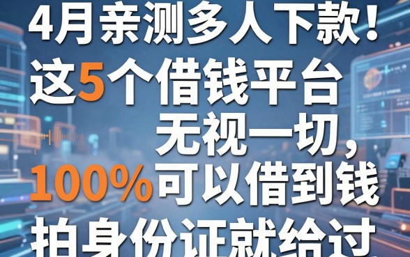 4月亲测多人下款!这5个借钱平台无视一切,100%可以借到钱,拍身份证就给过