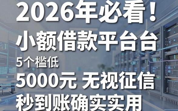 2026年必看！5个门槛低的小额借款平台推荐，5000元无视征信秒到账确实实用