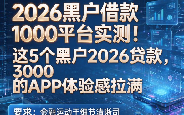 2026黑户借款1000平台实测！这5个黑户2026贷款3000的APP体验感拉满