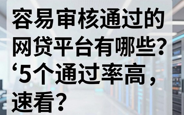 容易审核通过的网贷平台有哪些？这5个通过率高，速看！