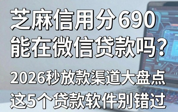 芝麻信用分690能在微信贷款吗?2026秒放款渠道大盘点,这5个贷款软件别错过!