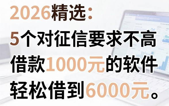 2026精选：5个对征信要求不高的借款1000元的软件，轻松借到6000元