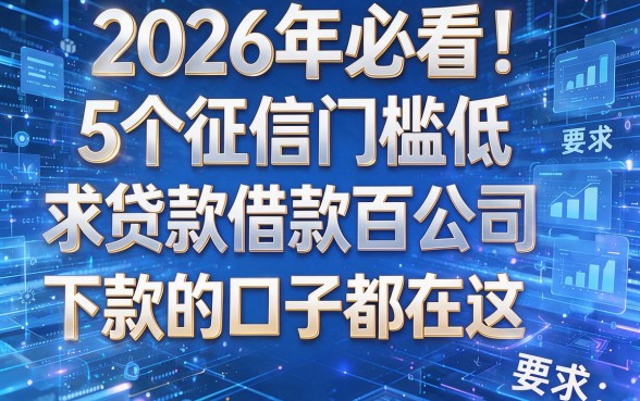 2026年必看！5个征信门槛低的借款公司，求贷款百分百下款的口子都在这