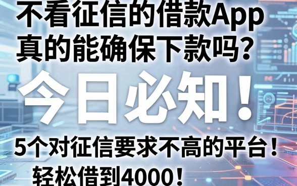 不看征信的借款App真的能确保下款吗？今日必知！5个对征信要求不高的平台，轻松借到4000