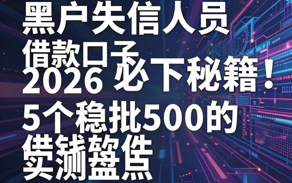 黑户失信人员借款口子2026必下秘籍:5个稳批500的借钱软件实测盘点