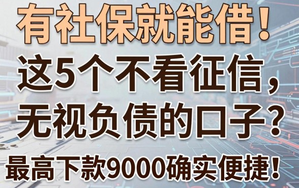 有社保就能借！这5个不看征信、无视负债的口子，最高下款9000确实便捷