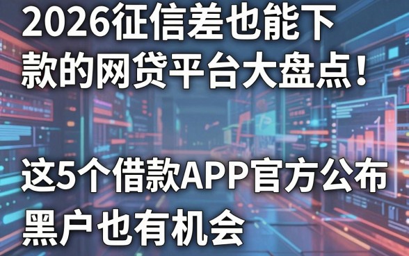 2026征信差也能下款的网贷平台大盘点！这5个借款APP官方公布，黑户也有机会
