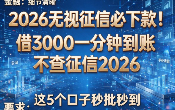 2026无视征信必下款!借3000一分钟到账不查征信2026,这5个口子秒批秒到