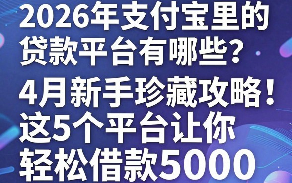 2026年支付宝里的贷款平台有哪些?4月新手珍藏攻略:这5个平台让你轻松借款5000