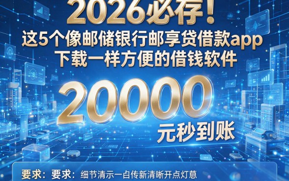 2026必存!这5个像邮储银行邮享贷借款app下载一样方便的借钱软件,20000元秒到账!