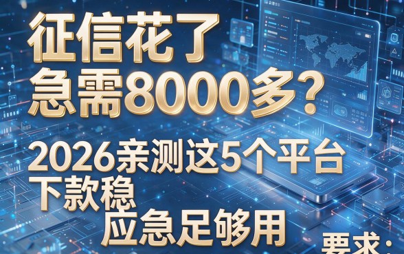 征信花了急需8000多?2026亲测这5个平台下款稳,应急足够用!