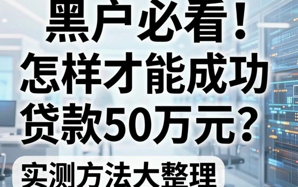 黑户必看!怎样才能成功贷款50万元?实测方法大整理