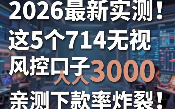 2026最新实测！这5个714无视风控口子人人3000，亲测下款率炸裂