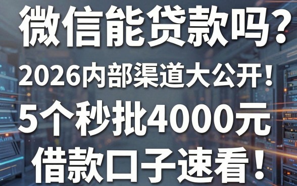 微信能贷款吗?2026内部渠道大公开!5个秒批4000元借款口子速看
