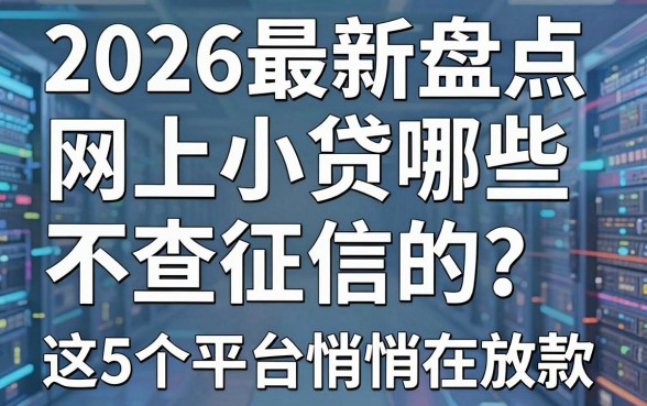 2026最新盘点：网上小贷哪些不查征信的？这5个平台悄悄在放款！