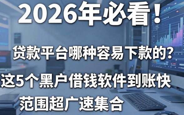 2026年必看!贷款平台哪种容易下款的?这5个黑户借钱软件到账快,范围超广速集合!