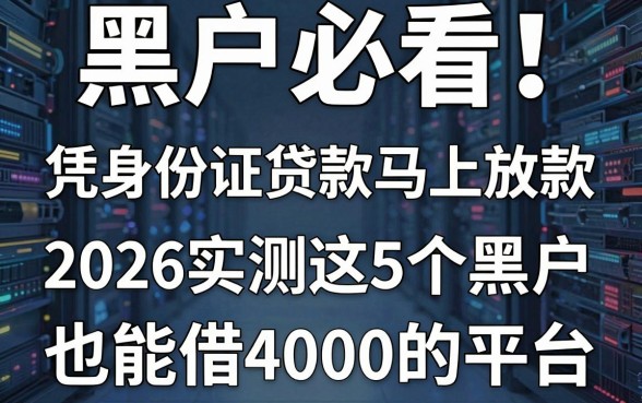 黑户必看!凭身份证贷款马上放款,2026实测这5个黑户也能借4000的平台