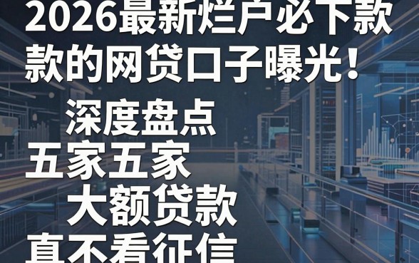 2026最新烂户必下款的网贷口子曝光！深度盘点五家大额贷款，真不看征信？