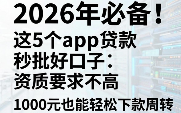 2026年必备!这5个app贷款秒批好口子,资质要求不高,1000元也能轻松下款周转