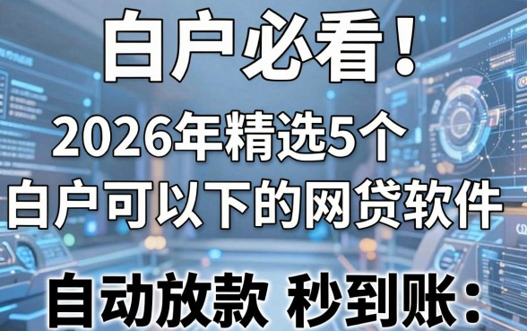 白户必看!2026年精选5个白户可以下的网贷软件,自动放款秒到账