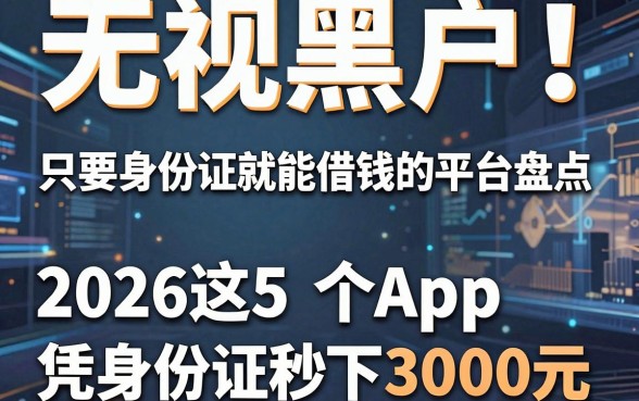 无视黑户!只要身份证就能借钱的平台盘点,2026这5个App凭身份证秒下3000元